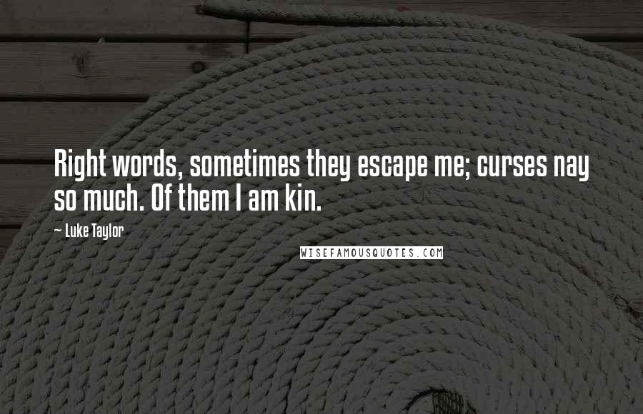 Luke Taylor Quotes: Right words, sometimes they escape me; curses nay so much. Of them I am kin.