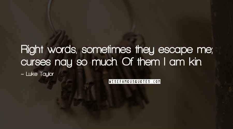 Luke Taylor Quotes: Right words, sometimes they escape me; curses nay so much. Of them I am kin.