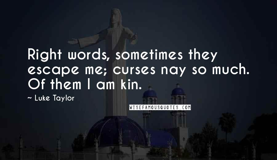 Luke Taylor Quotes: Right words, sometimes they escape me; curses nay so much. Of them I am kin.