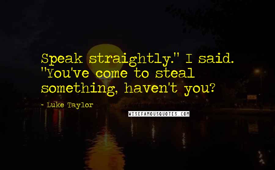 Luke Taylor Quotes: Speak straightly." I said. "You've come to steal something, haven't you?