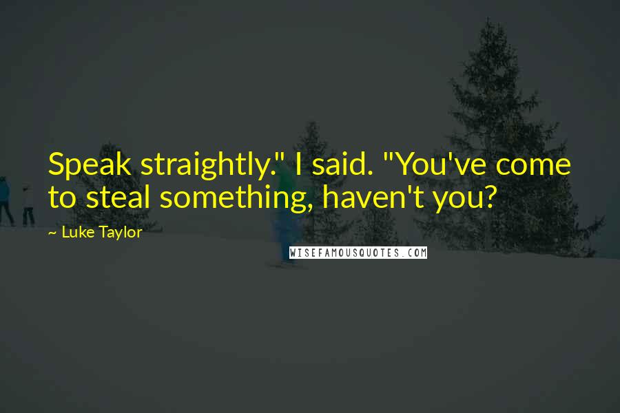 Luke Taylor Quotes: Speak straightly." I said. "You've come to steal something, haven't you?