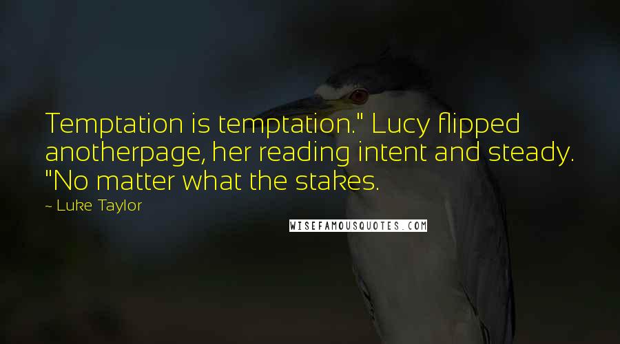 Luke Taylor Quotes: Temptation is temptation." Lucy flipped anotherpage, her reading intent and steady. "No matter what the stakes.