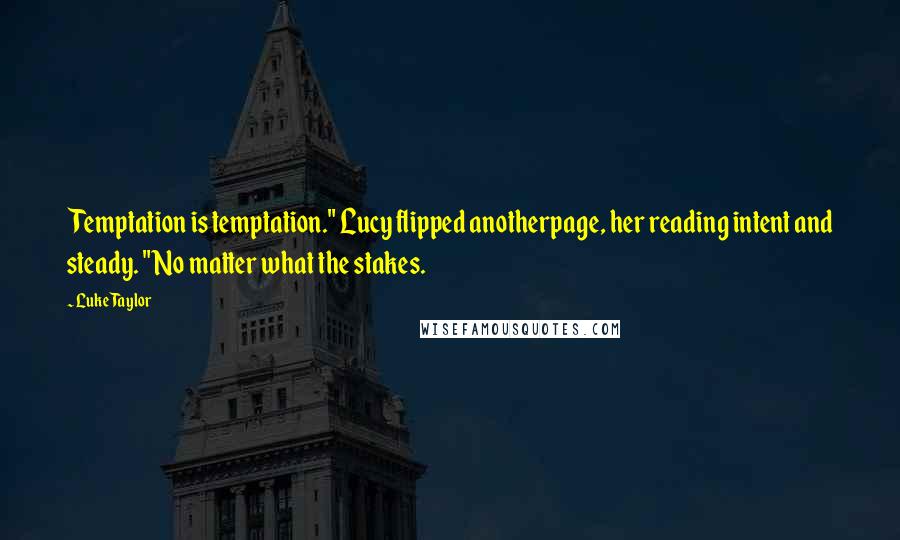 Luke Taylor Quotes: Temptation is temptation." Lucy flipped anotherpage, her reading intent and steady. "No matter what the stakes.