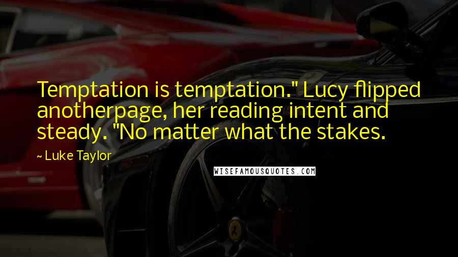 Luke Taylor Quotes: Temptation is temptation." Lucy flipped anotherpage, her reading intent and steady. "No matter what the stakes.