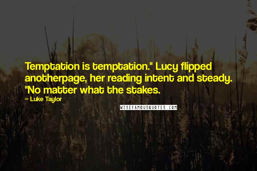 Luke Taylor Quotes: Temptation is temptation." Lucy flipped anotherpage, her reading intent and steady. "No matter what the stakes.