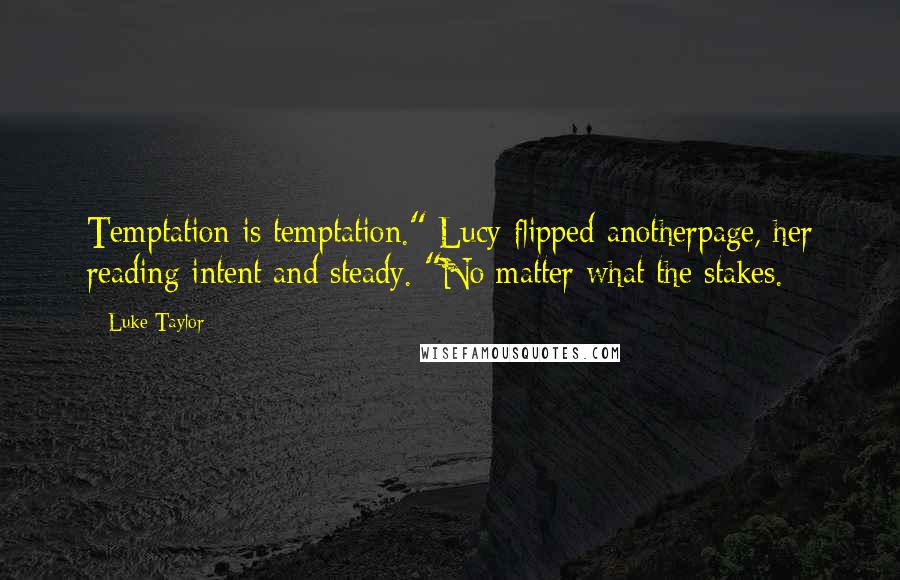 Luke Taylor Quotes: Temptation is temptation." Lucy flipped anotherpage, her reading intent and steady. "No matter what the stakes.