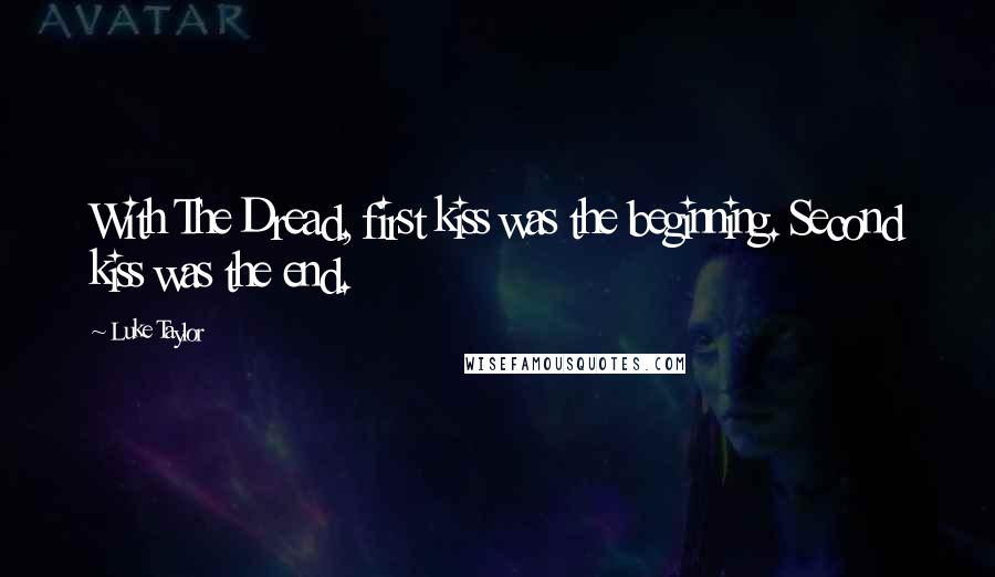 Luke Taylor Quotes: With The Dread, first kiss was the beginning. Second kiss was the end.