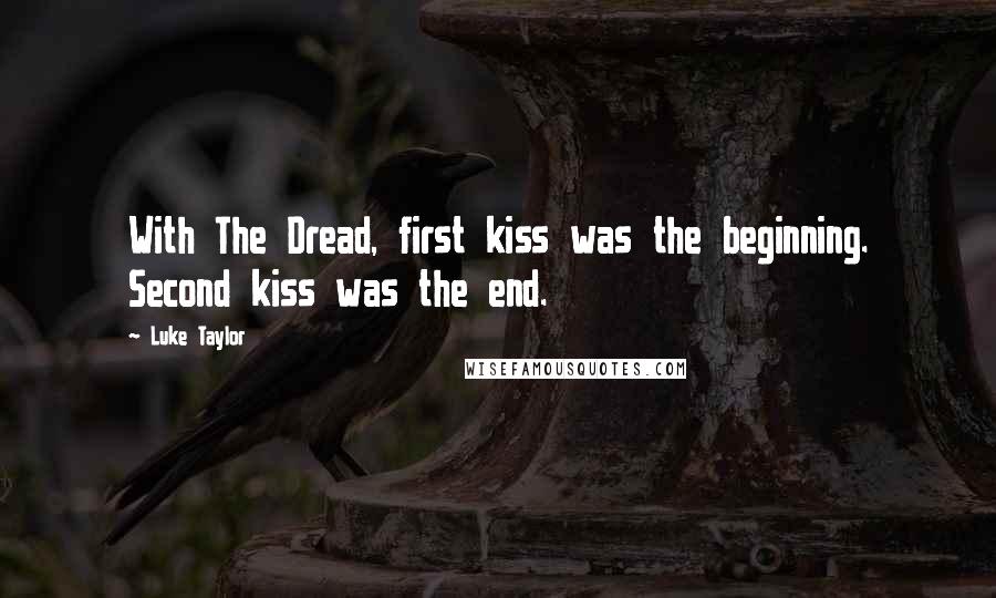 Luke Taylor Quotes: With The Dread, first kiss was the beginning. Second kiss was the end.