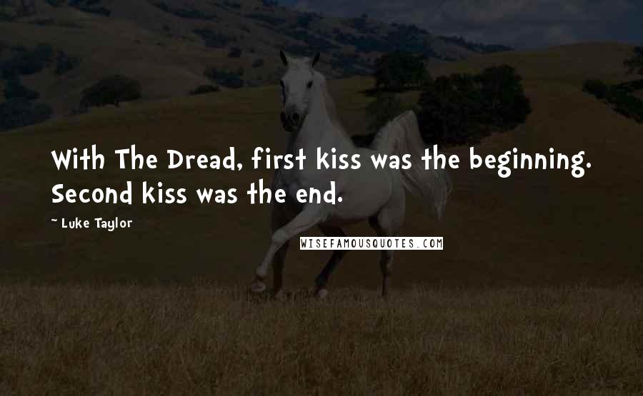 Luke Taylor Quotes: With The Dread, first kiss was the beginning. Second kiss was the end.