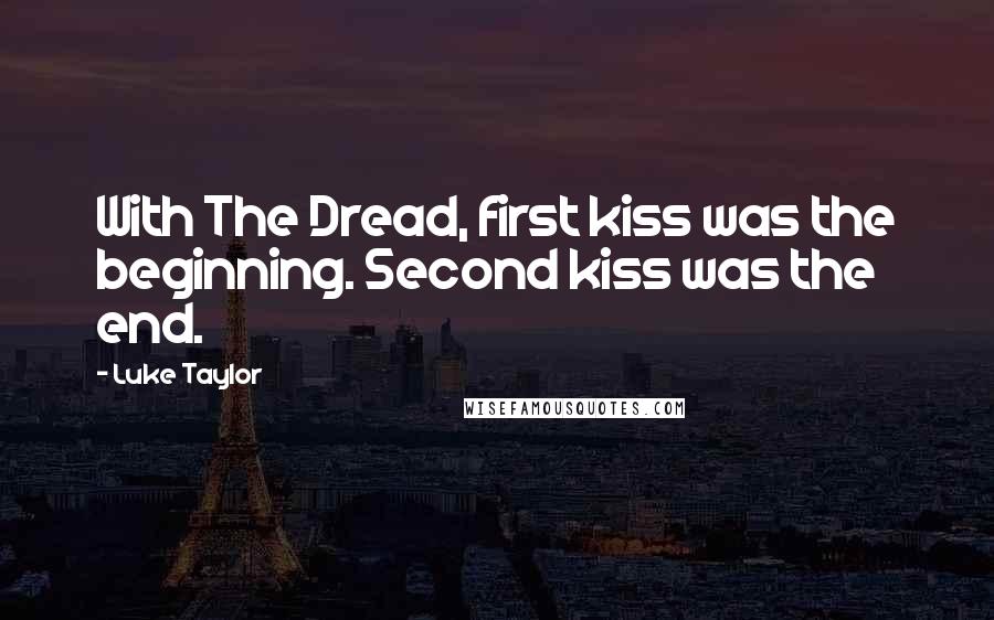 Luke Taylor Quotes: With The Dread, first kiss was the beginning. Second kiss was the end.