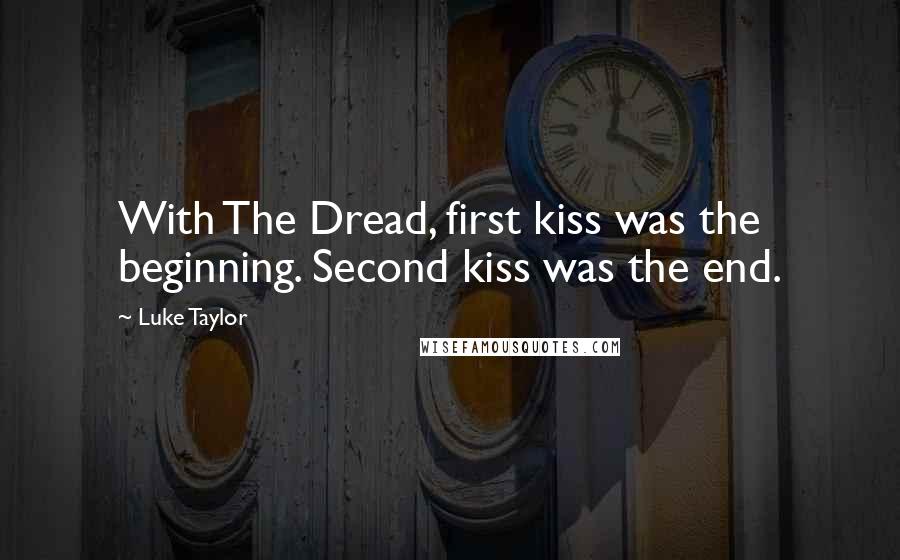 Luke Taylor Quotes: With The Dread, first kiss was the beginning. Second kiss was the end.