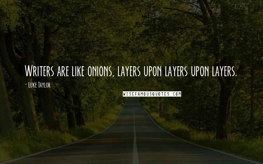 Luke Taylor Quotes: Writers are like onions, layers upon layers upon layers.