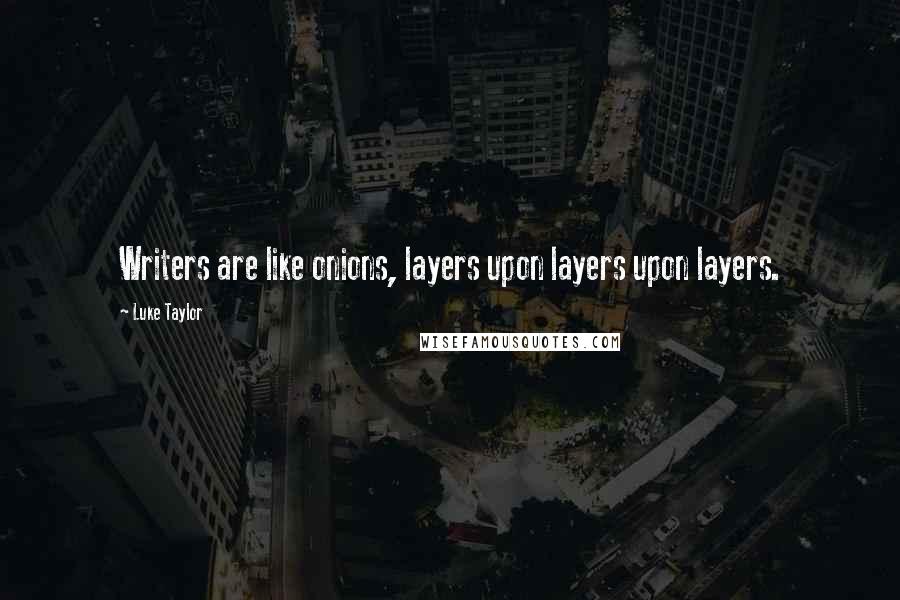 Luke Taylor Quotes: Writers are like onions, layers upon layers upon layers.