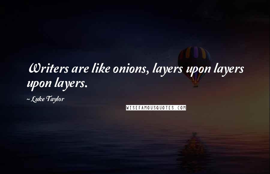 Luke Taylor Quotes: Writers are like onions, layers upon layers upon layers.