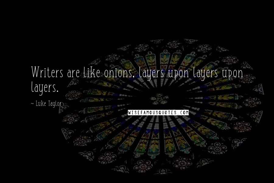 Luke Taylor Quotes: Writers are like onions, layers upon layers upon layers.