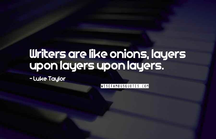 Luke Taylor Quotes: Writers are like onions, layers upon layers upon layers.