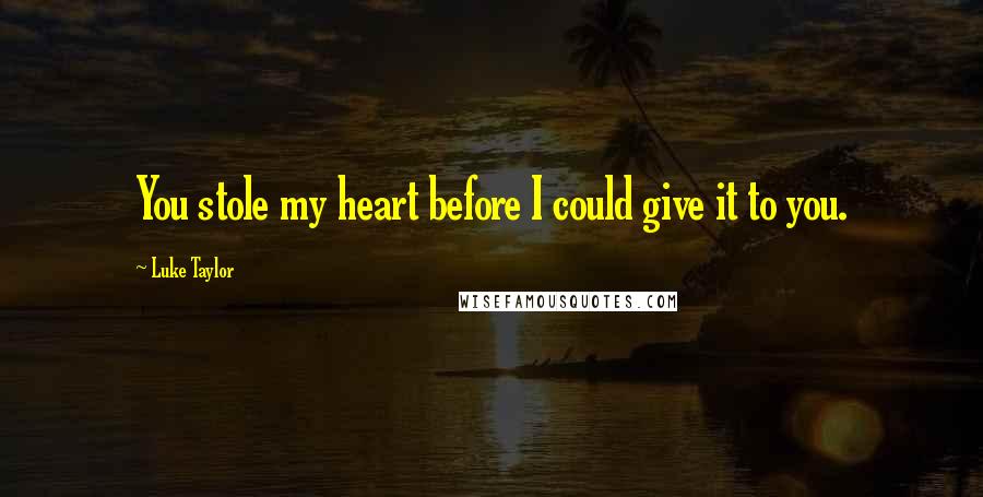 Luke Taylor Quotes: You stole my heart before I could give it to you.