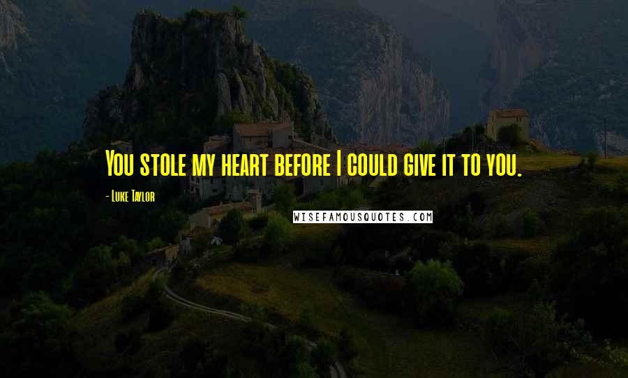 Luke Taylor Quotes: You stole my heart before I could give it to you.