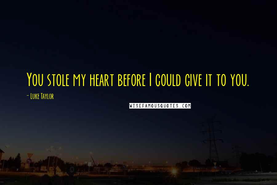 Luke Taylor Quotes: You stole my heart before I could give it to you.