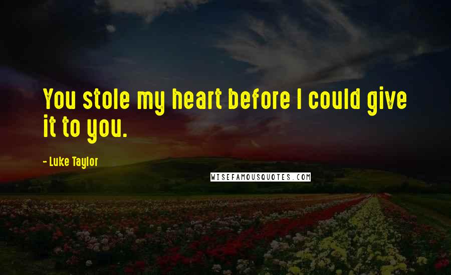 Luke Taylor Quotes: You stole my heart before I could give it to you.