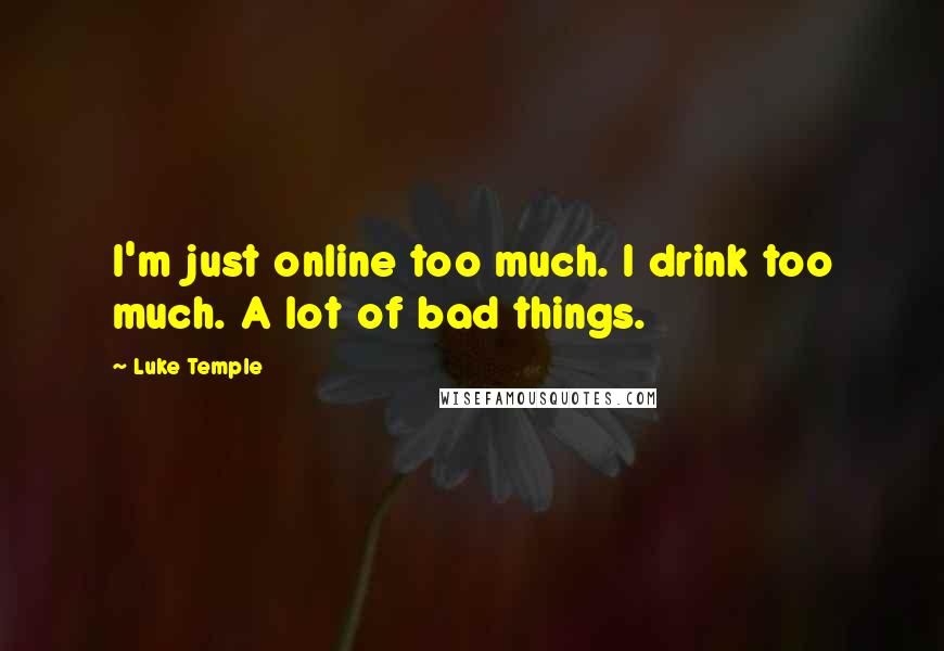 Luke Temple Quotes: I'm just online too much. I drink too much. A lot of bad things.