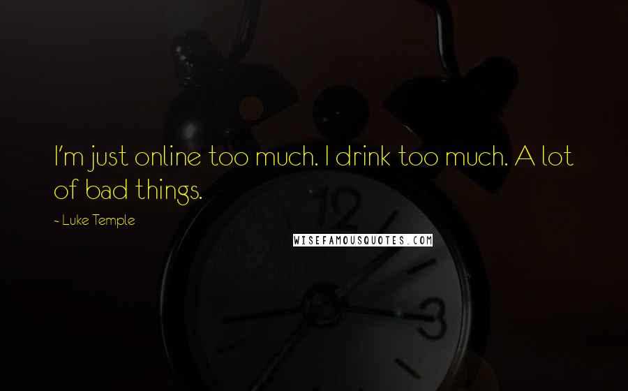 Luke Temple Quotes: I'm just online too much. I drink too much. A lot of bad things.