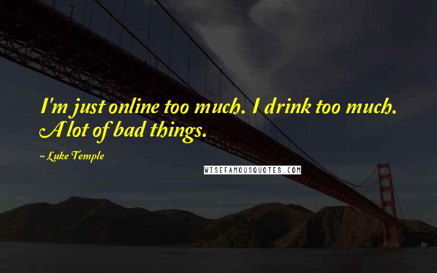 Luke Temple Quotes: I'm just online too much. I drink too much. A lot of bad things.