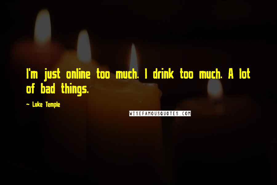 Luke Temple Quotes: I'm just online too much. I drink too much. A lot of bad things.