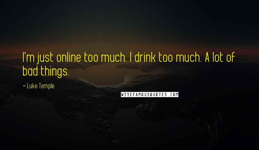 Luke Temple Quotes: I'm just online too much. I drink too much. A lot of bad things.