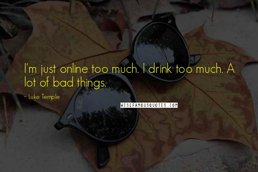 Luke Temple Quotes: I'm just online too much. I drink too much. A lot of bad things.