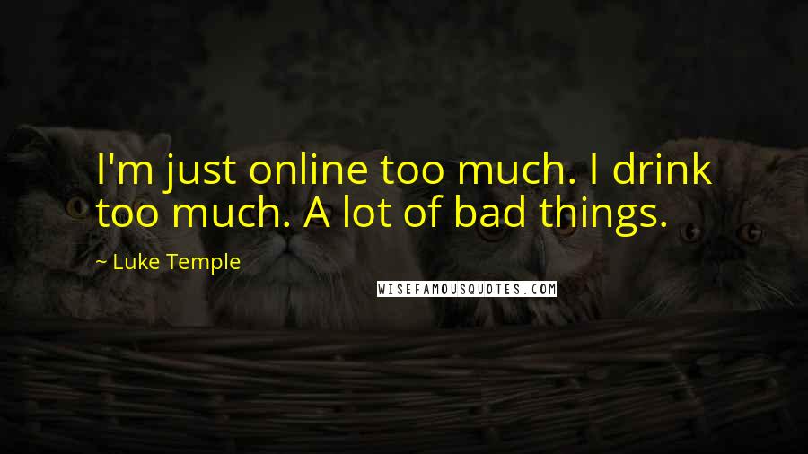 Luke Temple Quotes: I'm just online too much. I drink too much. A lot of bad things.