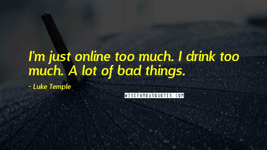 Luke Temple Quotes: I'm just online too much. I drink too much. A lot of bad things.