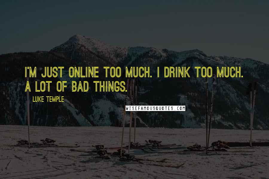 Luke Temple Quotes: I'm just online too much. I drink too much. A lot of bad things.