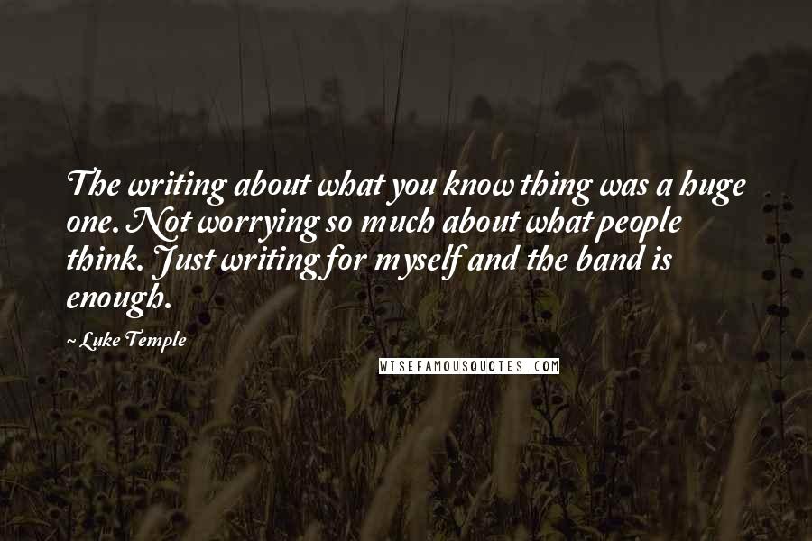 Luke Temple Quotes: The writing about what you know thing was a huge one. Not worrying so much about what people think. Just writing for myself and the band is enough.