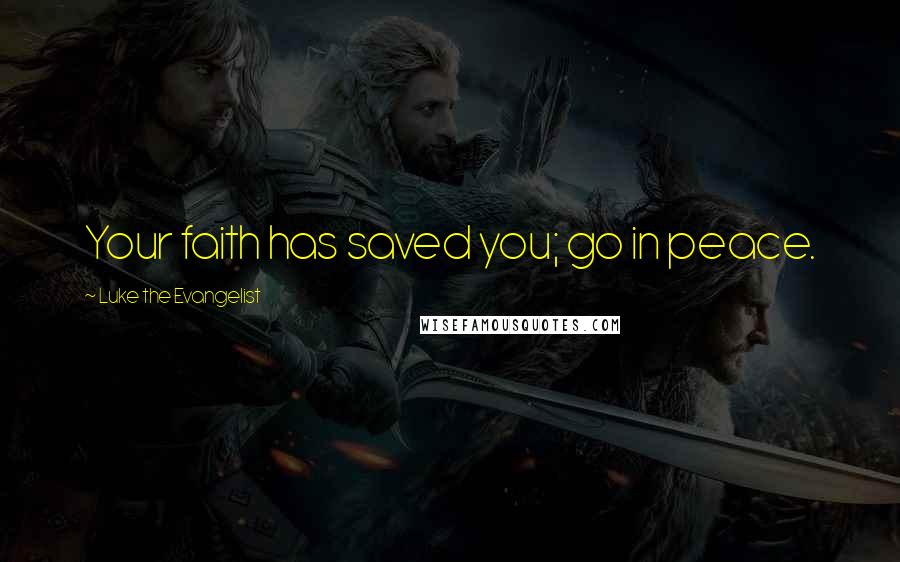 Luke The Evangelist Quotes: Your faith has saved you; go in peace.