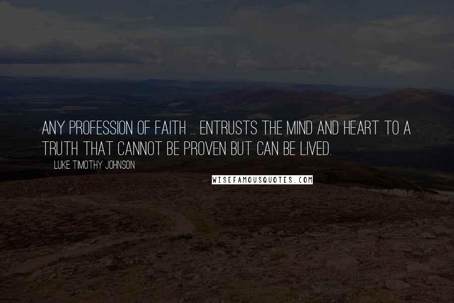 Luke Timothy Johnson Quotes: Any profession of faith ... entrusts the mind and heart to a truth that cannot be proven but can be lived.