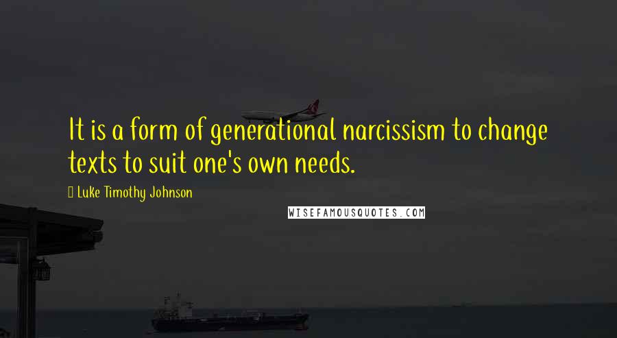 Luke Timothy Johnson Quotes: It is a form of generational narcissism to change texts to suit one's own needs.