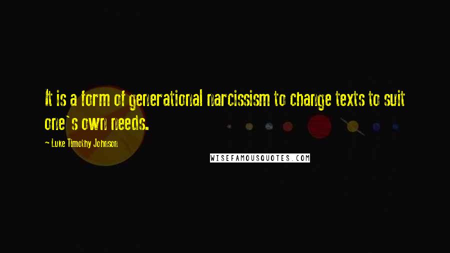 Luke Timothy Johnson Quotes: It is a form of generational narcissism to change texts to suit one's own needs.