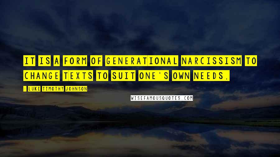 Luke Timothy Johnson Quotes: It is a form of generational narcissism to change texts to suit one's own needs.