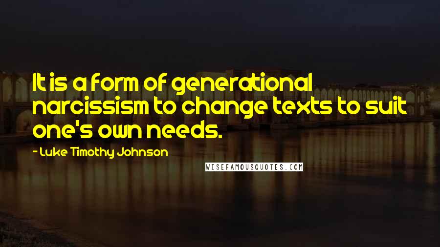 Luke Timothy Johnson Quotes: It is a form of generational narcissism to change texts to suit one's own needs.