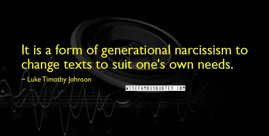 Luke Timothy Johnson Quotes: It is a form of generational narcissism to change texts to suit one's own needs.