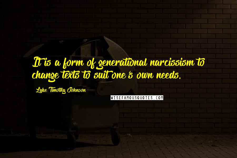 Luke Timothy Johnson Quotes: It is a form of generational narcissism to change texts to suit one's own needs.