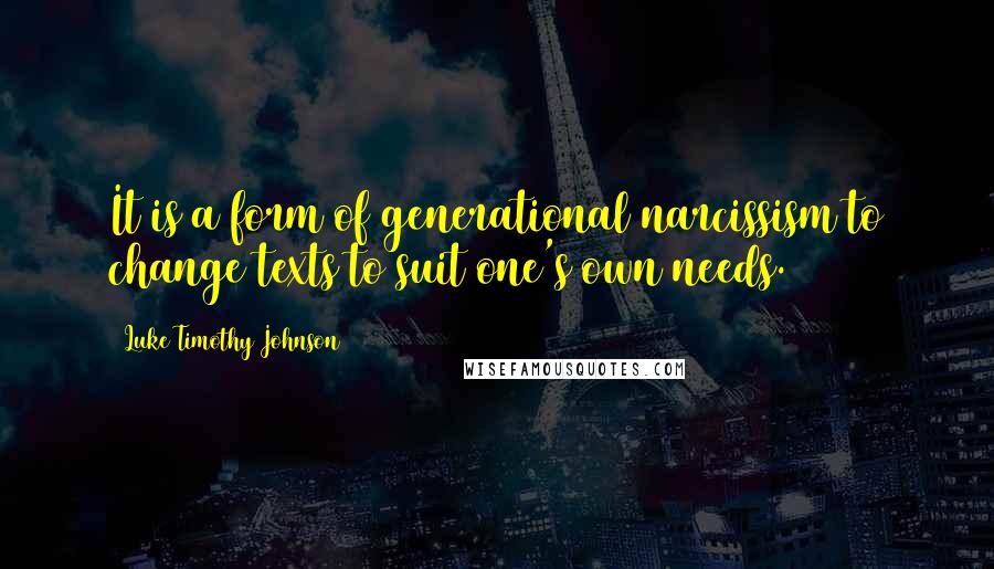 Luke Timothy Johnson Quotes: It is a form of generational narcissism to change texts to suit one's own needs.