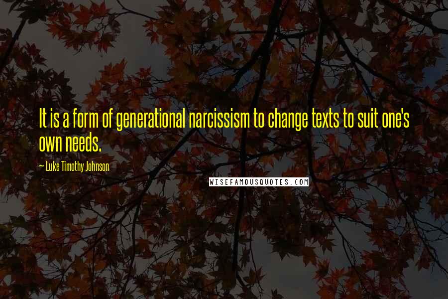 Luke Timothy Johnson Quotes: It is a form of generational narcissism to change texts to suit one's own needs.