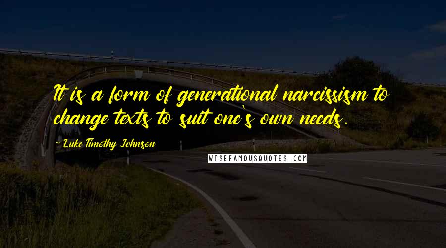 Luke Timothy Johnson Quotes: It is a form of generational narcissism to change texts to suit one's own needs.