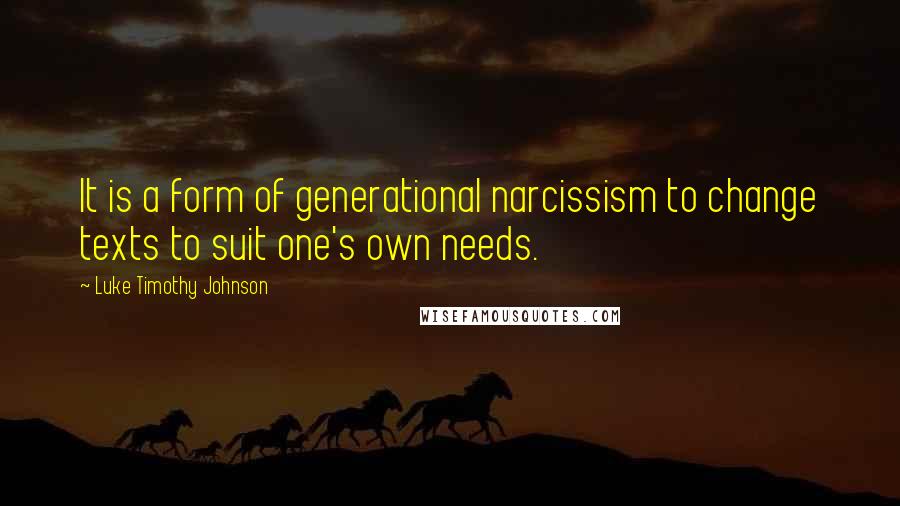 Luke Timothy Johnson Quotes: It is a form of generational narcissism to change texts to suit one's own needs.