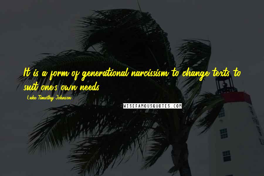 Luke Timothy Johnson Quotes: It is a form of generational narcissism to change texts to suit one's own needs.