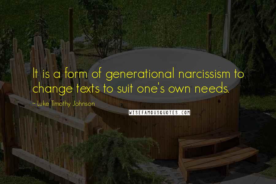 Luke Timothy Johnson Quotes: It is a form of generational narcissism to change texts to suit one's own needs.