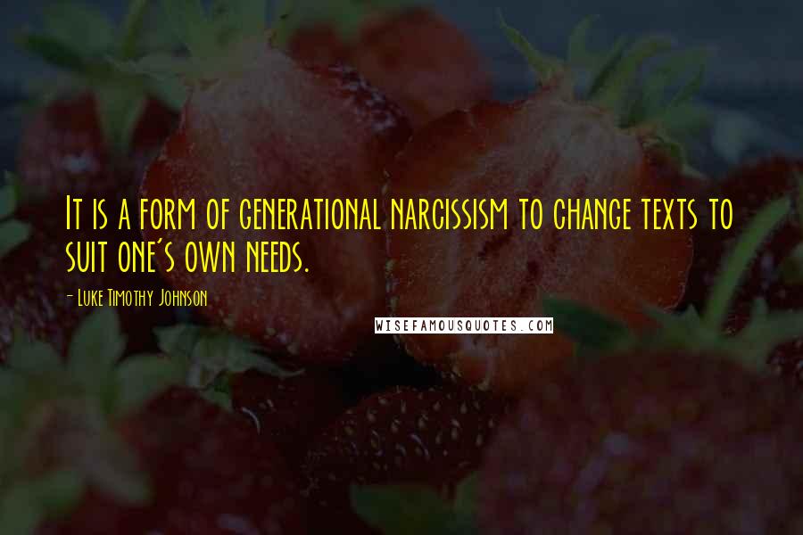 Luke Timothy Johnson Quotes: It is a form of generational narcissism to change texts to suit one's own needs.