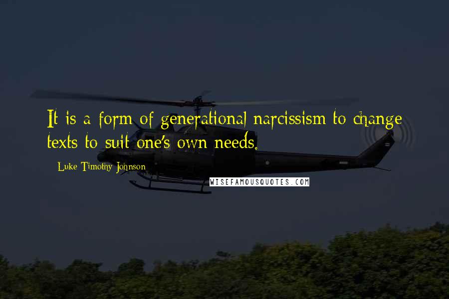 Luke Timothy Johnson Quotes: It is a form of generational narcissism to change texts to suit one's own needs.